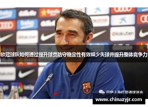 欧冠球队如何通过提升球员防守稳定性有效减少失球并提升整体竞争力