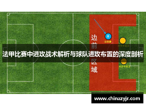 法甲比赛中进攻战术解析与球队进攻布置的深度剖析