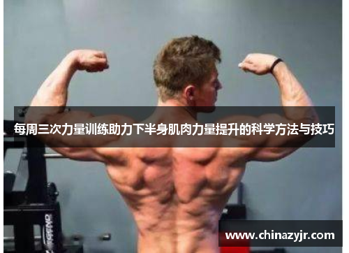 每周三次力量训练助力下半身肌肉力量提升的科学方法与技巧