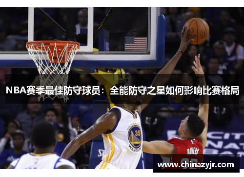 NBA赛季最佳防守球员：全能防守之星如何影响比赛格局