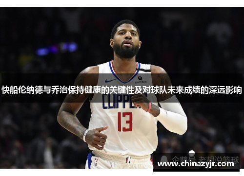 快船伦纳德与乔治保持健康的关键性及对球队未来成绩的深远影响