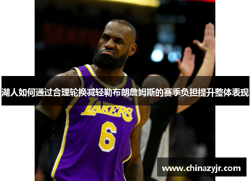 湖人如何通过合理轮换减轻勒布朗詹姆斯的赛季负担提升整体表现